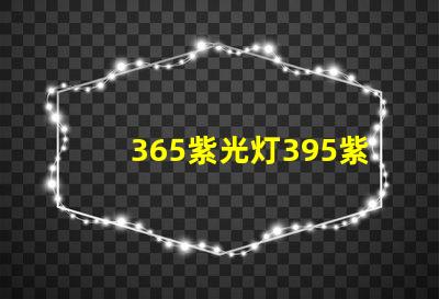 365紫光灯395紫光灯的区别揭示两者光谱特性差异