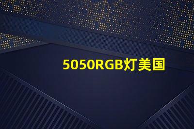 5050RGB灯美国专利价值链深度解析,美国专利如何提升5050RGB灯的市场竞争力