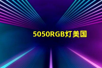 5050RGB灯美国专利品牌价值与市场扩展前景剖析