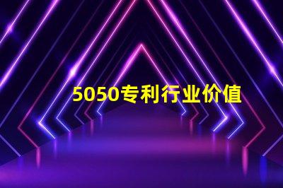 5050专利行业价值5050RGB灯美国专利行业应用与技术与技术定位对行业发展的深价值远影响是什么