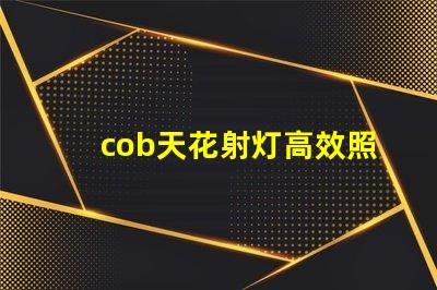 cob天花射灯高效照明解决方案的选择