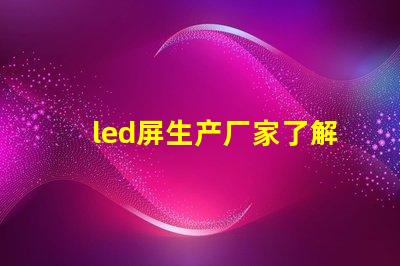 led屏生产厂家了解行业领先的led屏制造商