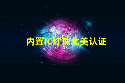 内置IC灯珠北美认证与授权流程详解