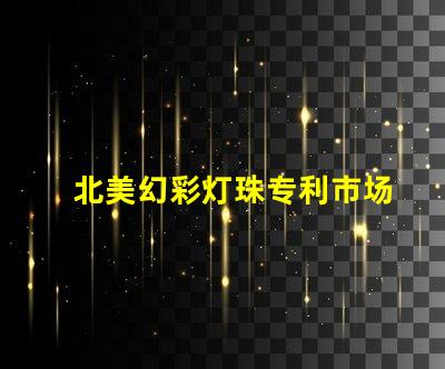 北美幻彩灯珠专利市场潜力与推广技巧,如何抢占高端LED市场