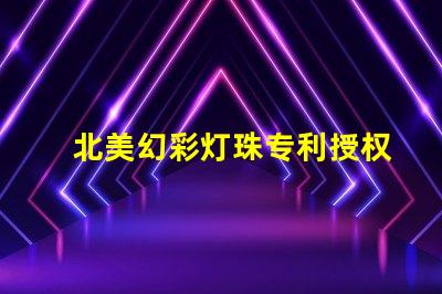 北美幻彩灯珠专利授权步骤快速获批指南