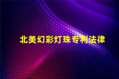 北美幻彩灯珠专利法律风险与合规指南,如何规避侵权陷阱