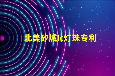 北美矽城ic灯珠专利5018灯珠技术特点解读,为何US8124988B2引领LED灯珠创新