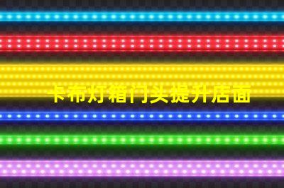 卡布灯箱门头提升店面吸引力的光源选择