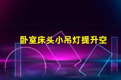 卧室床头小吊灯提升空间氛围的完美选择