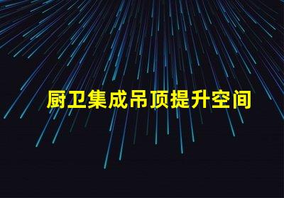 厨卫集成吊顶提升空间美感与功能性的设计