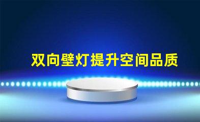 双向壁灯提升空间品质的美观与实用性
