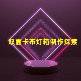 双面卡布灯箱制作探索高效的制作技术与成本控制