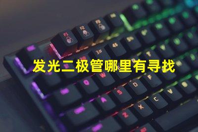 发光二极管哪里有寻找优质LED光源的最佳途径