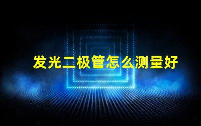 发光二极管怎么测量好坏掌握LED检测技巧的终极指南