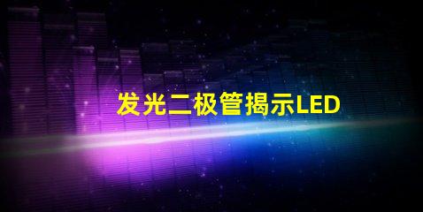 发光二极管揭示LED技术的关键优势与应用