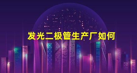 发光二极管生产厂如何选择最佳供应商以提升产能