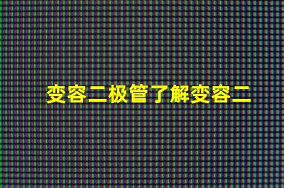 变容二极管了解变容二极管的工作原理与应用潜力
