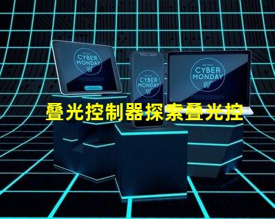 叠光控制器探索叠光控制器的应用潜力与优势