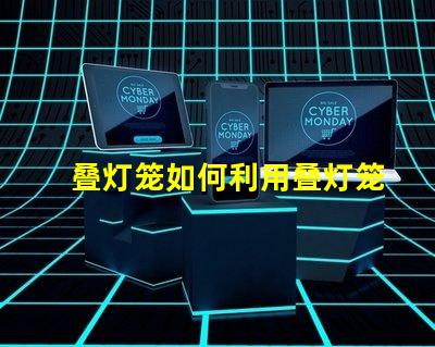 叠灯笼如何利用叠灯笼提升节日氛围