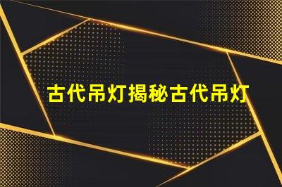古代吊灯揭秘古代吊灯的设计与文化意义