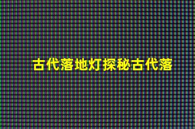 古代落地灯探秘古代落地灯的独特魅力
