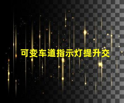 可变车道指示灯提升交通安全的智能解决方案
