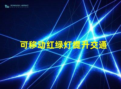 可移动红绿灯提升交通安全的智能解决方案吗