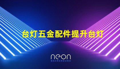 台灯五金配件提升台灯功能的关键组件