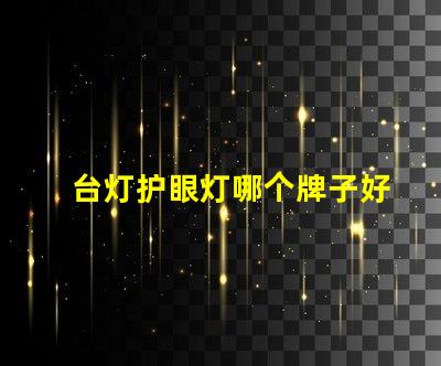 台灯护眼灯哪个牌子好市场热门品牌深度分析