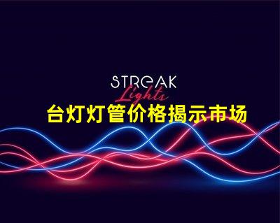台灯灯管价格揭示市场价格背后的真相