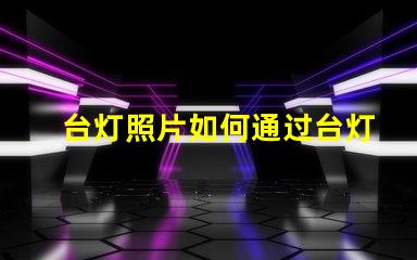 台灯照片如何通过台灯照片提升室内设计灵感