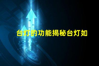 台灯的功能揭秘台灯如何提升工作和学习效率