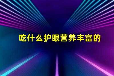 吃什么护眼营养丰富的护眼食物推荐
