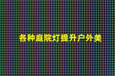 各种庭院灯提升户外美感的照明解决方案