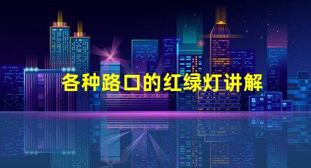 各种路口的红绿灯讲解深入解析交通信号灯的设置与运作