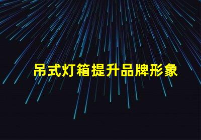 吊式灯箱提升品牌形象的理想选择