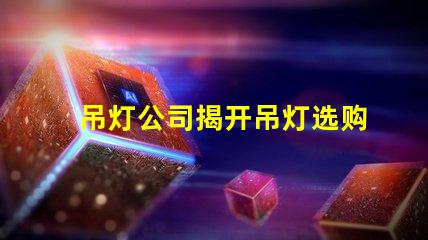 吊灯公司揭开吊灯选购的秘密,您准备好了吗