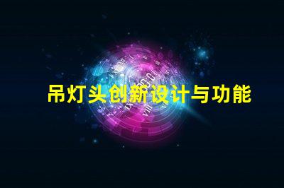 吊灯头创新设计与功能性的完美结合,你准备好升级了吗