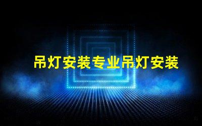 吊灯安装专业吊灯安装技巧与注意事项