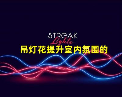 吊灯花提升室内氛围的装饰利器