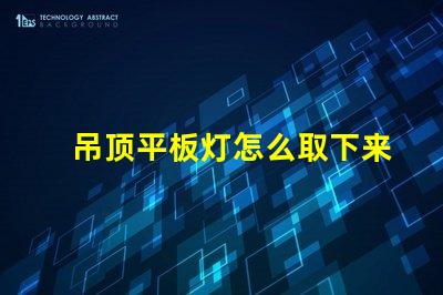 吊顶平板灯怎么取下来拆卸技巧与注意事项解析