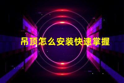 吊顶怎么安装快速掌握吊顶安装的实用技巧