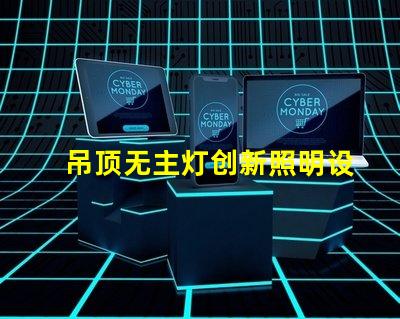 吊顶无主灯创新照明设计的优势与挑战