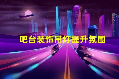 吧台装饰吊灯提升氛围的完美选择,你还在等什么