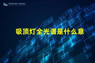 吸顶灯全光谱是什么意思揭开全光谱吸顶灯的神秘面纱