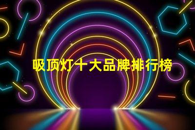 吸顶灯十大品牌排行榜市场上最受欢迎的吸顶灯品牌解析
