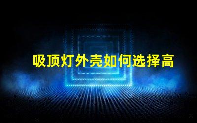 吸顶灯外壳如何选择高品质的吸顶灯外壳