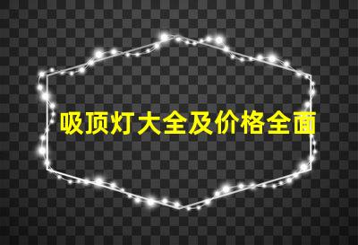 吸顶灯大全及价格全面解析吸顶灯种类与市场价格