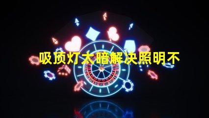 吸顶灯太暗解决照明不足的最佳方案是什么