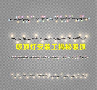 吸顶灯安装工揭秘吸顶灯安装的隐藏技巧